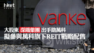 內房危機｜大股東深鐵集團出手助萬科 擬參與萬科旗下REIT戰略配售 萬竹逆市跌1%
