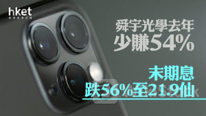 舜宇業績｜舜宇光學去年少賺54% 末期息跌56%至21.9仙 績後升逾4%