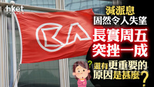 分析｜長實周五突挫一成 減派息固然令人失望 還有更重要的原因是甚麼？