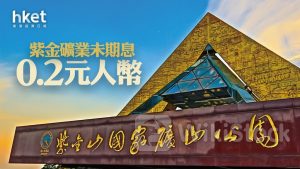 2899業績｜紫金礦業未期息0.2元人幣 績後靠穩升0.5%