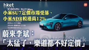 小米汽車｜小米SU7定價市場受落、小米ADR較港高12% 蔚來李斌：「太猛了，樂道都不好定價」