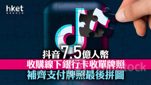字節跳動｜抖音7.5億人幣收購線下銀行卡收單牌照 補齊支付牌照最後拼圖