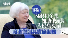 耶倫訪華｜耶倫：內銀和企業如助俄羅斯入侵烏克蘭 將準備對其實施制裁
