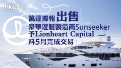 王健林旗下｜萬達據報出售豪華遊艇製造商Sunseeker予Lionheart Capital 料5月完成交易
