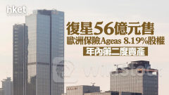 復星656｜復星56億元售歐洲保險Ageas 8.19%股權 年内第二度賣產 股價跌近1%