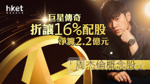 配股潮｜「周杰倫概念股」巨星傳奇折讓16%配股淨籌2.2億元 股價跌1%