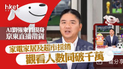 9618｜AI劉強東首現身京東直播帶貨 家電家居、超市採銷觀看人數同破千萬 京東升1%