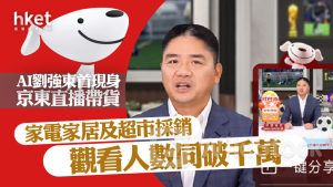 9618|AI劉強東首現身京東直播帶貨 家電家居、超市採銷觀看人數同破千萬 京東升1%