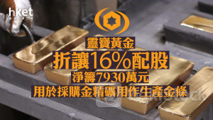 配股潮｜一周內兩隻黃金相關股配股 靈寶黃金折讓16%配股淨籌7930萬元、用於採購金精礦用作生產金條