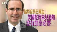 美國減息｜儲局官員巴爾金：美國經濟未見過熱 沒有加息必要
