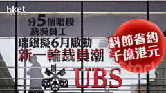 投行裁員｜瑞銀擬6月啟動新一輪裁員潮、分5個階段裁減員工 料節省約千億港元