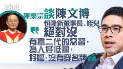 恒隆AGM｜陳樂宗談恒隆新董事長、姪兒陳文博 「絕對沒有富二代的惡習，為人好低調，好慳，沒有穿名牌」
