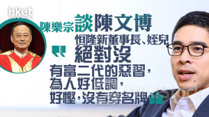 恒隆AGM｜陳樂宗談恒隆新董事長、姪兒陳文博 「絕對沒有富二代的惡習，為人好低調，好慳，沒有穿名牌」