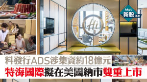 新股IPO｜特海國際擬在美國納市雙重上市 料發行ADS涉集資最高達18億 股價升0.6%