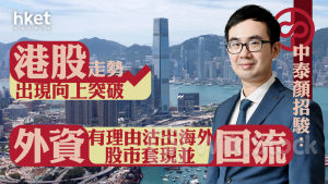 大行看法｜中泰顏招駿：港股走勢出現向上突破、外資有理由沽出海外股市套現並回流 惟大市估值擴張仍需企業盈利改善配合