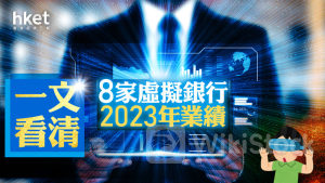 虛擬銀行｜一文看清8家虛擬銀行2023年業績 全行再虧損30億元、哪兩間存款下跌？