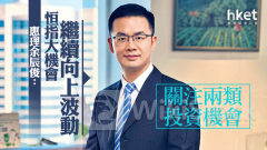 大行看法｜惠理余辰俊：恒指大機會繼續向上波動 關注兩類投資機會