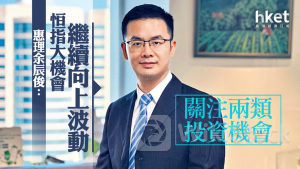 大行看法｜惠理余辰俊：恒指大機會繼續向上波動 關注兩類投資機會