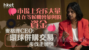 企業併購｜麥格理CEO：環球併購交易步伐正加快 「市場上充斥大量正在等候機會參與的資金」