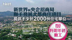新世界17｜新世界與央企招商局聯手發展北都商住項目、提供不少於2000伙住宅單位 料明年初動工