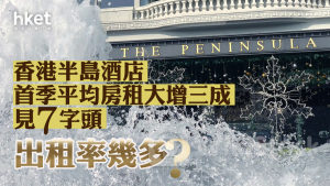大酒店45｜香港半島酒店首季平均房租大增三成見7字頭、出租率幾多？ 米高嘉道理：山頂纜車及凌霄閣假日載客量創新高