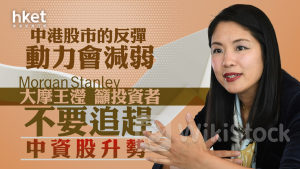 大行看法｜大摩王瀅：中港股市的反彈動力會減弱 籲投資者不要追趕中資股升勢