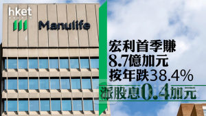 宏利945｜宏利首季按年少賺38.4% 派股息0.4加元、增9.6% 股價逆市跌0.8%