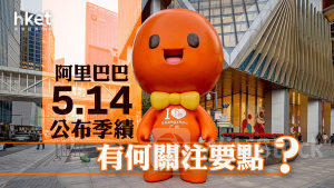 9988｜阿里巴巴5.14公布季績 有何關注要點？
