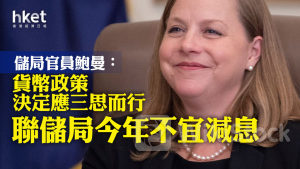 美國減息｜儲局官員鮑曼：貨幣政策決定應三思而行 聯儲局今年不宜減息