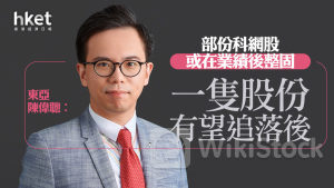大行看法｜東亞陳偉聰：部份科網股或在業績後整固 一隻股份有望追落後