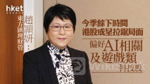 大行看法｜東方匯理財管趙頴妍：今季餘下時間港股或呈拉鋸局面 偏好AI相關及遊戲類科技股