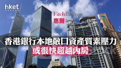 香港銀行業｜惠譽：香港銀行從本地資產質素所受壓力 或很快超越來自內房