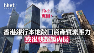 香港銀行業｜惠譽：香港銀行從本地資產質素所受壓力 或很快超越來自內房