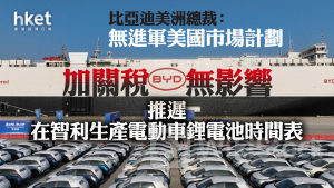 比亞迪1211｜比亞迪美洲總裁：無進軍美國市場計劃、加關稅無影響 推遲在智利生產電動車鋰電池時間表