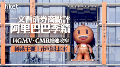 9988業績｜一文看清券商點評阿里巴巴季績 料GMV、CMR增速差距收窄 轉香港主要上市可吸北水
