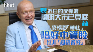 名家看法｜麥樸思轉軚唱好中資股、惟非「超級看好」 「近日的反彈浪證明大市已見底」