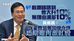 煤氣00003｜黃維義：煤氣費加價加幅合理 短期難再派紅股：「利潤睇唔到會大升10%，無理由派多10%」