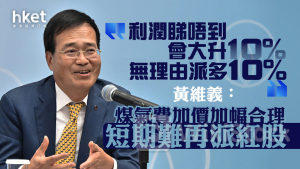 煤氣00003｜黃維義：煤氣費加價加幅合理 短期難再派紅股：「利潤睇唔到會大升10%，無理由派多10%」