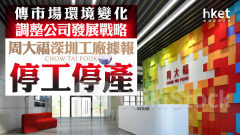 珠寶股｜周大福深圳工廠據報停工停產 傳市場環境變化調整公司發展戰略