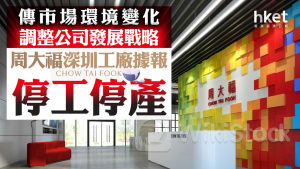 珠寶股｜周大福深圳工廠據報停工停產 傳市場環境變化調整公司發展戰略