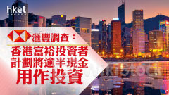 滙豐調查｜滙豐：香港富裕投資者計劃將逾半現金用作投資