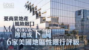 美國銀行危機｜穆迪或下調6家美國地區性銀行評級 憂商業地產風險敞口