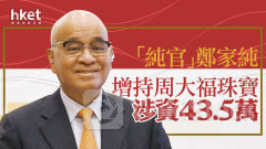 珠寶股｜「純官」鄭家純增持周大福珠寶 涉資43.5萬