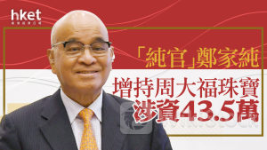 珠寶股｜「純官」鄭家純增持周大福珠寶 涉資43.5萬