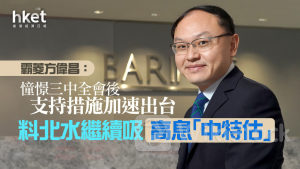 大行看法|霸菱方偉昌:憧憬三中全會後支持措施加速出台 料北水繼續吸高息「中特估」