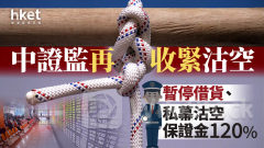 中國救市｜中證監再收緊沽空 暫停借貨、私募沽空保證金120%