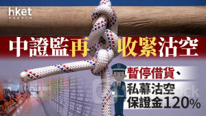 中國救市|中證監再收緊沽空 暫停借貨、私募沽空保證金120%
