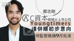 鄭志剛｜C資本與瑞士上市公司Youngtimers達併購初步意向 待監管機構9月批准