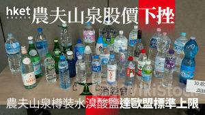 9633｜農夫山泉市值蒸發80億 香港消委會：農夫山泉樽裝水溴酸鹽達歐盟標準上限