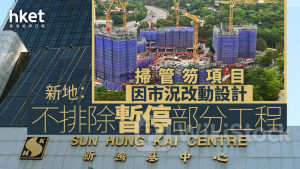 停工傳聞｜新地：掃管笏項目因市況改動設計 不排除暫停部分工程
